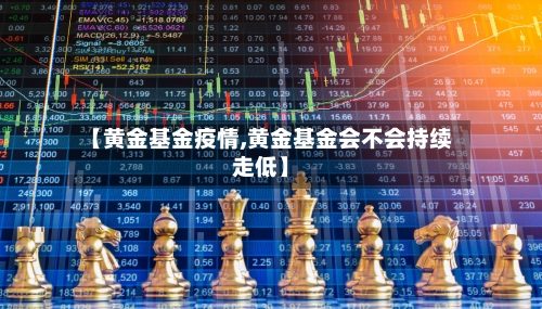 【黄金基金疫情,黄金基金会不会持续走低】