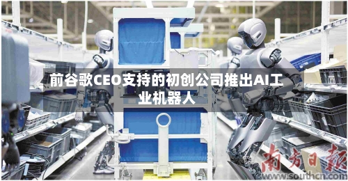 前谷歌CEO支持的初创公司推出AI工业机器人