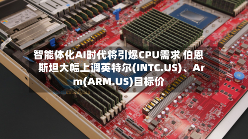 智能体化AI时代将引爆CPU需求 伯恩斯坦大幅上调英特尔(INTC.US)、Arm(ARM.US)目标价