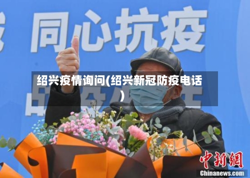 绍兴疫情询问(绍兴新冠防疫电话)