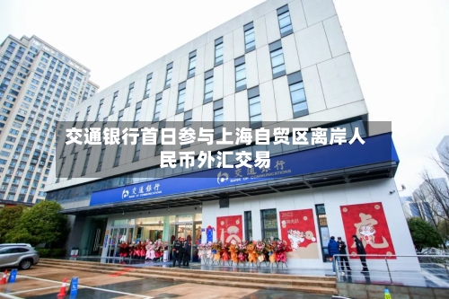 交通银行首日参与上海自贸区离岸人民币外汇交易