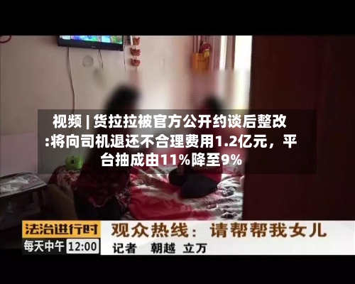 视频 | 货拉拉被官方公开约谈后整改:将向司机退还不合理费用1.2亿元,平台抽成由11%降至9%