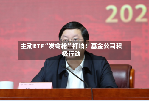 主动ETF“发令枪”打响!基金公司积极行动