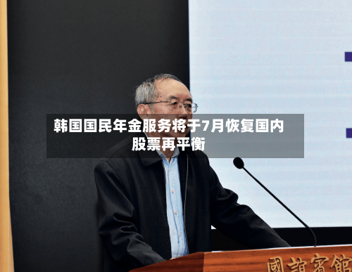 韩国国民年金服务将于7月恢复国内股票再平衡