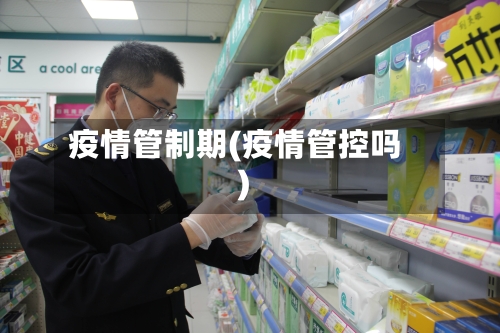 疫情管制期(疫情管控吗)