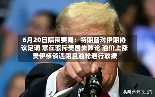6月20日隔夜要闻:特朗普对伊朗协议定调 意在驳斥美国失败论 油价上涨 美伊核谈遇阻且油轮通行放缓