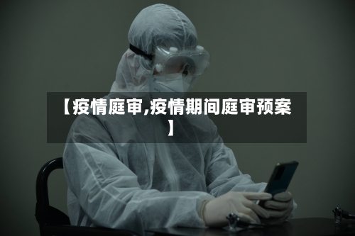【疫情庭审,疫情期间庭审预案】