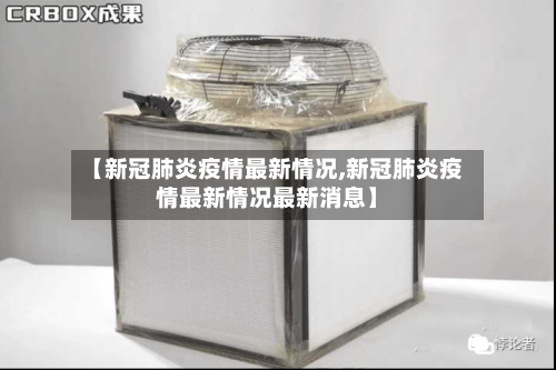 【新冠肺炎疫情最新情况,新冠肺炎疫情最新情况最新消息】