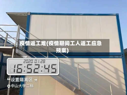 疫情返工难(疫情期间工人返工应急预案)