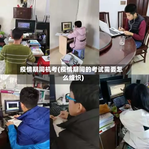 疫情期间机考(疫情期间的考试需要怎么组织)
