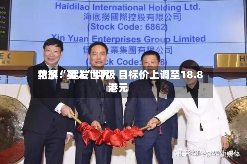 花旗：建发世界给予“买入”评级 目标价上调至18.8港元