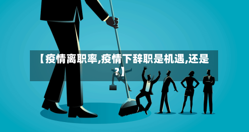 【疫情离职率,疫情下辞职是机遇,还是?】
