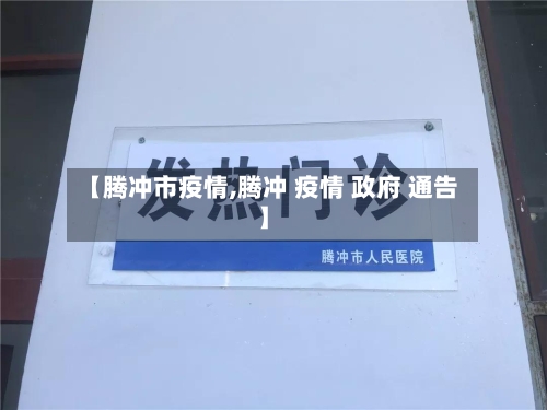 【腾冲市疫情,腾冲 疫情 政府 通告】