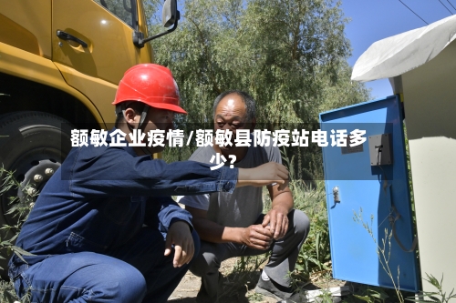 额敏企业疫情/额敏县防疫站电话多少?