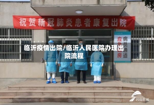 临沂疫情出院/临沂人民医院办理出院流程