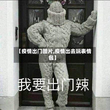 【疫情出门图片,疫情出去玩表情包】
