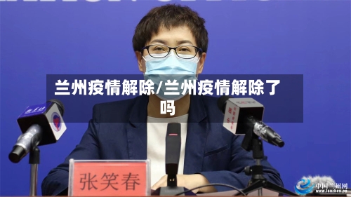 兰州疫情解除/兰州疫情解除了吗