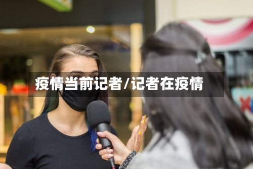 疫情当前记者/记者在疫情