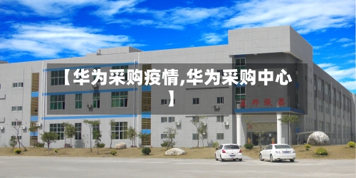 【华为采购疫情,华为采购中心】