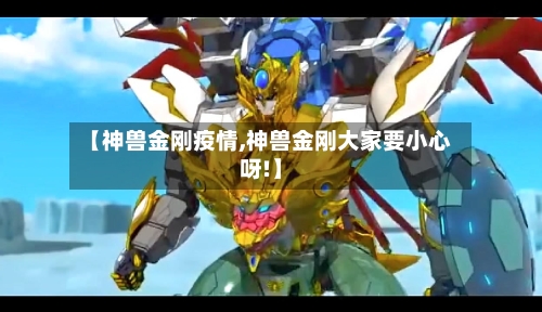 【神兽金刚疫情,神兽金刚大家要小心呀!】