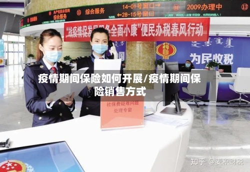 疫情期间保险如何开展/疫情期间保险销售方式