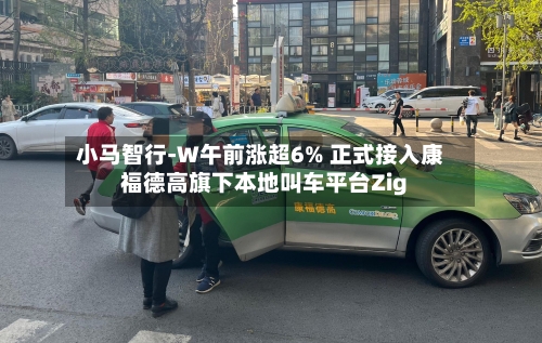 小马智行-W午前涨超6% 正式接入康福德高旗下本地叫车平台Zig
