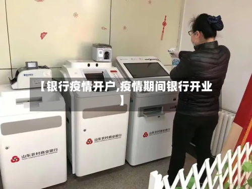 【银行疫情开户,疫情期间银行开业】