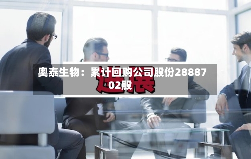 奥泰生物：累计回购公司股份2888702股