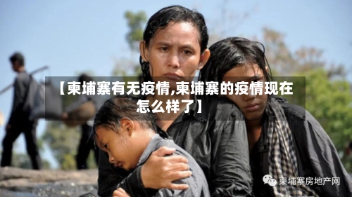 【柬埔寨有无疫情,柬埔寨的疫情现在怎么样了】