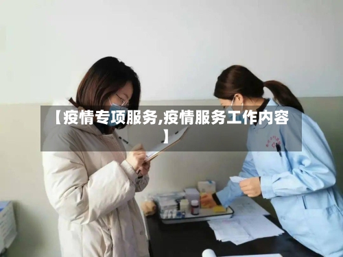 【疫情专项服务,疫情服务工作内容】