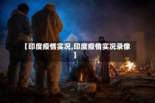 【印度疫情实况,印度疫情实况录像】