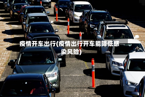 疫情开车出行(疫情出行开车能降低感染风险)