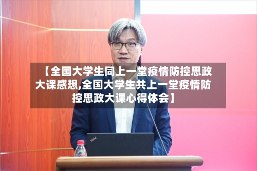 【全国大学生同上一堂疫情防控思政大课感想,全国大学生共上一堂疫情防控思政大课心得体会】