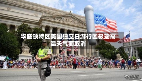 华盛顿特区美国独立日游行因极端高温天气而取消