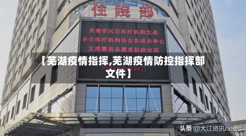 【芜湖疫情指挥,芜湖疫情防控指挥部文件】