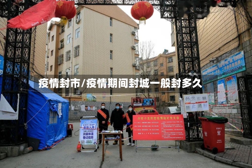 疫情封市/疫情期间封城一般封多久