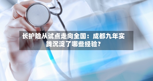 长护险从试点走向全国：成都九年实践沉淀了哪些经验？
