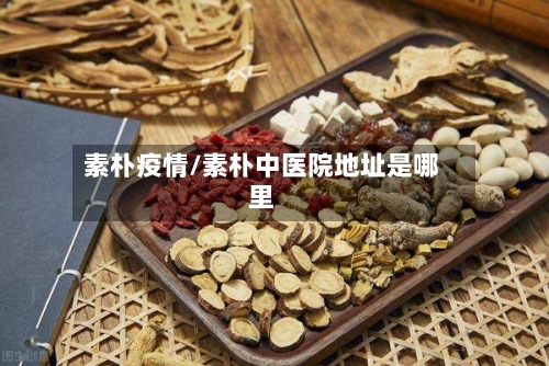素朴疫情/素朴中医院地址是哪里