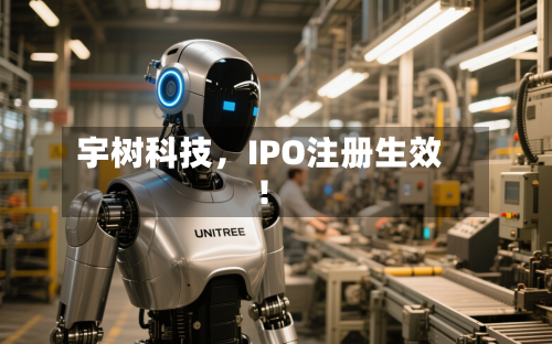 宇树科技，IPO注册生效！