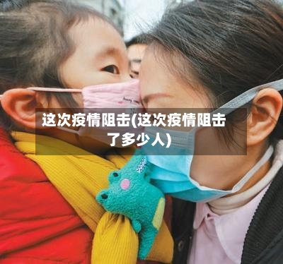 这次疫情阻击(这次疫情阻击了多少人)