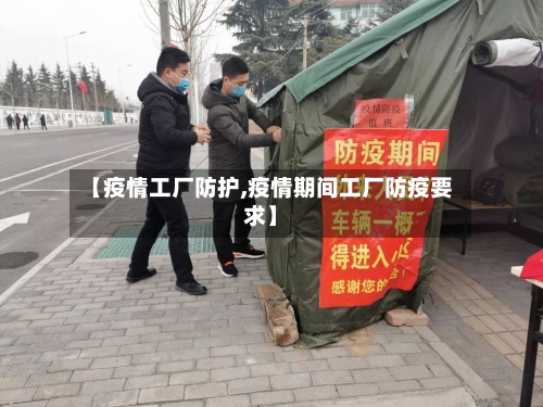 【疫情工厂防护,疫情期间工厂防疫要求】