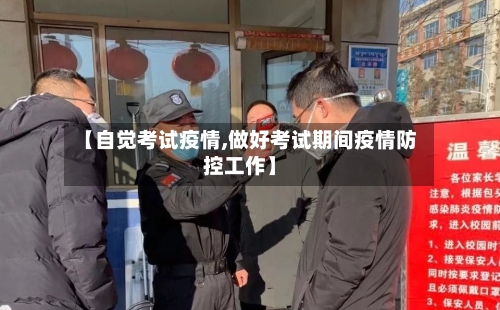【自觉考试疫情,做好考试期间疫情防控工作】