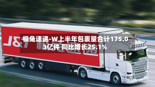极兔速递-W上半年包裹量合计175.03亿件 同比增长25.1%