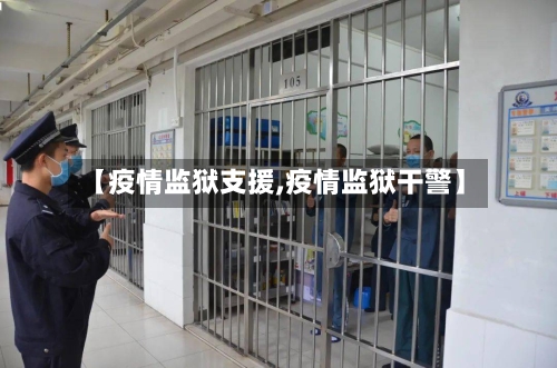 【疫情监狱支援,疫情监狱干警】
