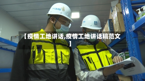 【疫情工地讲话,疫情工地讲话稿范文】