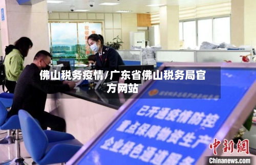 佛山税务疫情/广东省佛山税务局官方网站