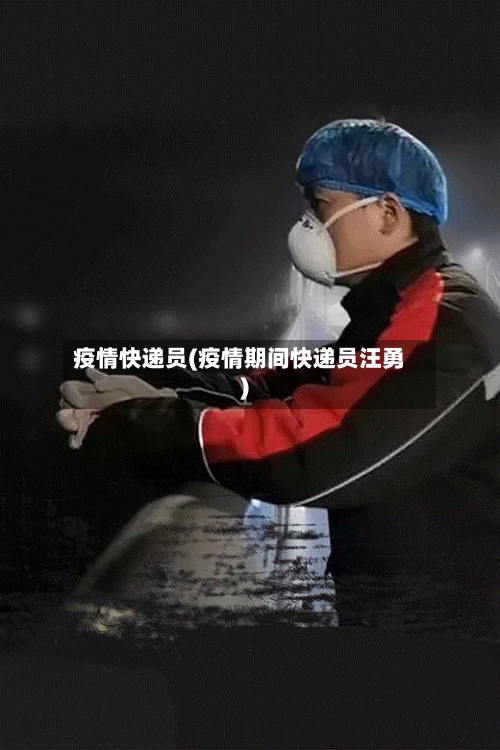疫情快递员(疫情期间快递员汪勇)