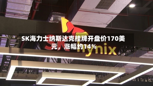 SK海力士纳斯达克挂牌开盘价170美元,涨幅约14%
