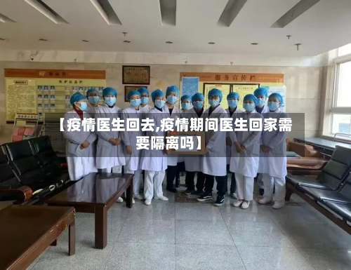 【疫情医生回去,疫情期间医生回家需要隔离吗】