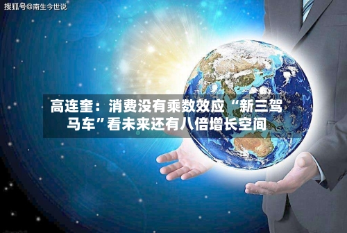 高连奎：消费没有乘数效应 “新三驾马车”看未来还有八倍增长空间